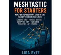 Meshtastic For Starters: A Step-by-Step Beginner’s Guide to LoRa Mesh Off-Grid Communication - Hardware Setup, Firmware Flashing, Encryption, MQTT, ... & GPS Networks (Tech Mastery Bible Series)