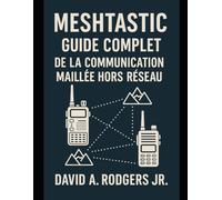 Meshtastic : Guide complet de la communication maillée hors réseau (Off-Grid Radio Series)