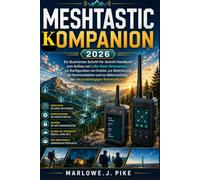 MESHTASTIC KOMPANION 2026: Ein illustriertes Schritt-für-Schritt-Handbuch zum Aufbau von LoRa-Mesh-Netzwerken, zur Konfiguration von Knoten, zur ... der netzunabhängigen Kommunikation
