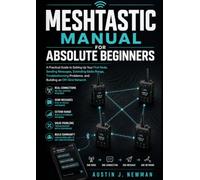 Meshtastic Manual for Absolute Beginners: A Practical Guide to Setting Up Your First Node, Sending Messages, Extending Radio Range, Troubleshooting Problems, and Building an Off-Grid Network