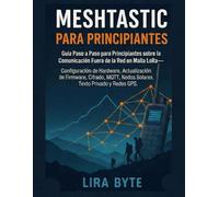 Meshtastic Para Principiantes: Guía Paso Guía Paso a Paso para Principiantes sobre la Comunicación Fuera de la Red en Malla LoRa- Configuración de ... Cifrado, MQTT, N (Tech Mastery Bible Series)