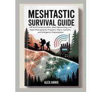 Meshtastic Survival Guide: Off-Grid Communication, Mesh Networking, and Radio Messaging for Preppers, Hikers, Campers, and Emergency Preparedness (Emergency & Survival Mastery)