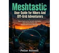 Meshtastic User Guide for Hikers And Off-Grid Adventurers: Stay in Touch on the Trail with LoRa Radios, Solar-Powered Nodes, and Reliable Backcountry Messaging