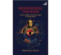 Mesmerising The Body : A Study of Magical Anaesthetic Surgery in Colonial Bengal