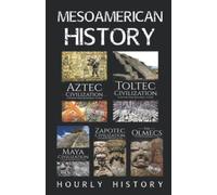 Mesoamerican History: Aztec Civilization, Toltec Civilization, Maya Civilization, Zapotec Civilization, The Olmecs