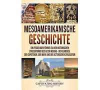 Mesoamerikanische Geschichte: Ein fesselnder Führer zu vier historischen Zivilisationen des alten Mexiko - Den Olmeken, den Zapoteken, den Maya und der Aztekischen Zivilisation