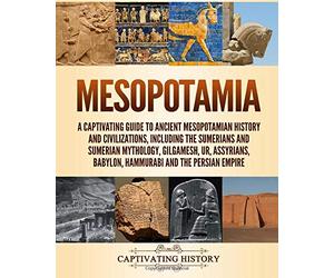Mesopotamia: A Captivating Guide to Ancient Mesopotamian History and Civilizations, Including the Sumerians and Sumerian Mythology, Gilgamesh, Ur, ... Persian Empire (Exploring Ancient History)