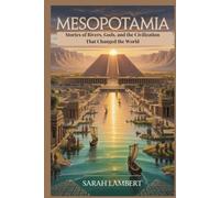 Mesopotamia: Stories of Rivers, Gods, and the Civilization That Changed the World