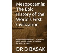 Mesopotamia: The Epic History of the World’s First Civilization: From Sumer to Babylon - The Rise and Fall of Ancient Empires in the Land Between the ... (The Complete World of Ancient Civilizations)
