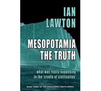Mesopotamia: The Truth: What was Really Happening in the 'Cradle of Civilisation': 3 (Prehistoric Truth Series)