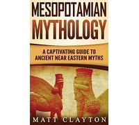 Mesopotamian Mythology: A Captivating Guide to Ancient Near Eastern Myths