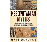 Mesopotamian Myths: A Captivating Guide to Myths from Mesopotamia and