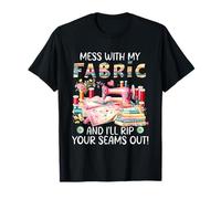 Mess with My Fabric and I'l Rip Your Seams Out Quilting T-Shirt