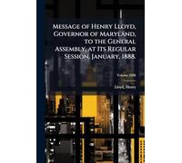 Message of Henry Lloyd, Governor of Maryland, to the General Assembly, at Its Regular Session, January, 1888.