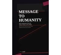 MESSAGE TO HUMANITY: Why Institutions Fail and What It Takes to Fix Them