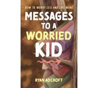 Messages to a Worried Kid: How to Worry Less and Live More