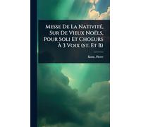 Messe De La Nativité, Sur De Vieux Noëls, Pour Soli Et Choeurs À 3 Voix (st. Et B)