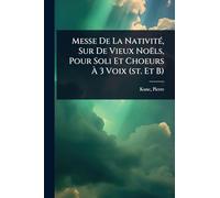 Messe De La NativitÃ(c), Sur De Vieux Noëls, Pour Soli Et Choeurs À 3 Voix (st. Et B)