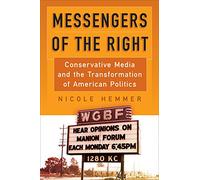 Messengers of the Right: Conservative Media and the Transformation of American Politics (Politics and Culture in Modern America)