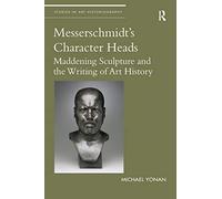 Messerschmidt's Character Heads: Maddening Sculpture and the Writing of Art History (Studies in Art Historiography)