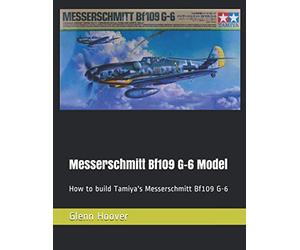 Messerschmitt Bf109 G-6 Model: How to build Tamiya's Messerschmitt Bf109 G-6 (A Glenn Hoover Model Build Instruction Series - Grayscale Interior)