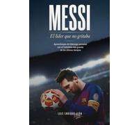 MESSI. El líder que no gritaba: Aprendizajes de liderazgo personal con el futbolista más grande de los últimos tiempos (El Método Mundial)