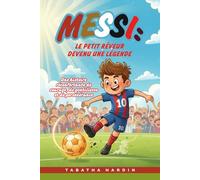 MESSI : LE PETIT RÊVEUR DEVENU UNE LÉGENDE: Une histoire réconfortante de courage, de gentillesse et de persévérance