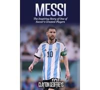 Messi: The Inspiring Story of One of Soccer's Greatest Players (Soccer Biography Books)