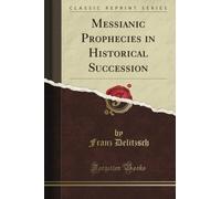 Messianic Prophecies in Historical Succession (Classic Reprint)