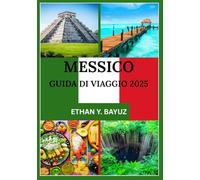 MESSICO GUIDA DI VIAGGIO 2025: Dalla pianificazione all'esplorazione: il tuo compagno per cultura, cucina, monumenti e oltre