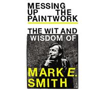 Messing Up the Paintwork: The Wit and Wisdom of Mark E. Smith