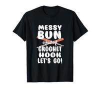 Messy BUN and A Crochet Hook Let's GO! T-Shirt