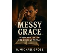 Messy Grace: 30 Days with the God Who Shows Up Anyway