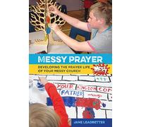 Messy Prayer: Developing the prayer life of your Messy Church