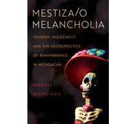 Mestiza/o Melancholia : Tourism, Indigeneity, and the Necropolitics of Remembrance in Michoacan