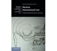 Mestizo International Law: A Global Intellectual History 1842-1933: 115 (Cambridge Studies in International and Comparative Law, Series Number 115)