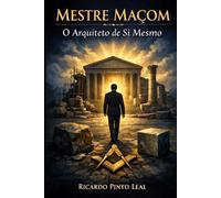 MESTRE MAÇOM: O ARQUITETO DE SI MESMO (Os 3 Graus da Maçonaria Simbólica)