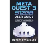 Meta Quest 3 512GB User Guide: The Complete Setup-to-Mastery Manual with 40 Essential Tips, Advanced Techniques, and Safety Guidelines for Using Your VR Device