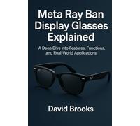 Meta Ray-Ban Display Glasses Made Simple: A Step-by-Step Guide for Beginners to Navigate, Communicate, and Capture Using Wearable Tech