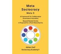 Meta Sociocracy - Meta S: A Framework for Collaborative Governance Innovation - Beyond Nested Circles - A Proposal for a Post-Hierarchy Era