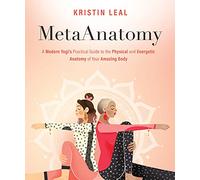 Metaanatomy: A Modern Yogi's Practical Guide to the Physical and Energetic Anatomy of Your Amazing Body: A Modern Yogi's Practical Guide to the Physical and Energetic Anatomy of Your Amazing Body