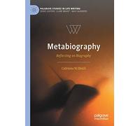 Metabiography: Reflecting on Biography (Palgrave Studies in Life Writing)
