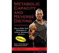 Metabolic Capacity and Reverse Dieting: How To Prime Your Metabolism And Achieve Maximum Fat Loss: Volume 1 (Team Gorman Physique Enhancement Series)