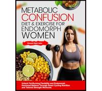 METABOLIC CONFUSION DIET & EXERCISE FOR ENDOMORPH WOMEN: Unlock Fat-Burning Flexibility and Endomorph Hormonal Balance Through Smart Cycling Nutrition and Tailored Strength Workouts.