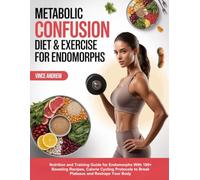 METABOLIC CONFUSION DIET & EXERCISE FOR ENDOMORPHS: Nutrition and Training Guide for Endomorphs With 100+ Boosting Recipes, Calorie Cycling Protocols to Break Plateaus and Reshape Your Body