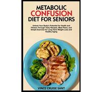 METABOLIC CONFUSION DIET FOR SENIORS: Unlock Your Body's Potential for Health and Fitness Through Tasty Recipes, Meal Plans, and Simple Exercise for ... Path to a Healthier, Fitter You at Any Age)