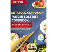 METABOLIC CONFUSION WEIGHT LOSS DIET COOKBOOK FOR BEGINNERS: Transform Your Metabolism With Easy Recipes For Steady And Healthy Weight Loss