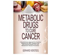 Metabolic Drugs to Cure Cancer: A Revolutionary Approach for Treating Malignancies With Targeted Drug Interventions,Holistic Care and Metabolomic Disease Prevention