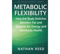 Metabolic Flexibility: How the Body Switches Between Fat and Glucose for Energy and Metabolic Health (Metabolic Stability Series)