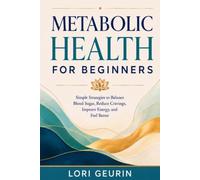 Metabolic Health for Beginners: Simple Strategies to Balance Blood Sugar, Reduce Cravings, Improve Energy, and Feel Better